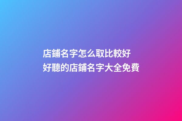 店鋪名字怎么取比較好 好聽的店鋪名字大全免費